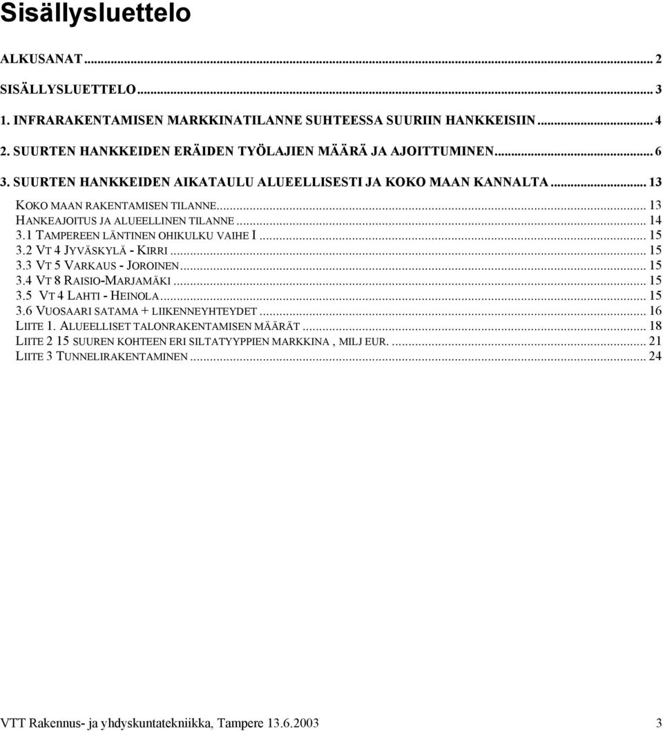 .. 15 3.2 VT 4 JYVÄSKYLÄ - KIRRI... 15 3.3 VT 5 VARKAUS - JOROINEN... 15 3.4 VT 8 RAISIO-MARJAMÄKI... 15 3.5 VT 4 LAHTI - HEINOLA... 15 3.6 VUOSAARI SATAMA + LIIKENNEYHTEYDET... 16 LIITE 1.