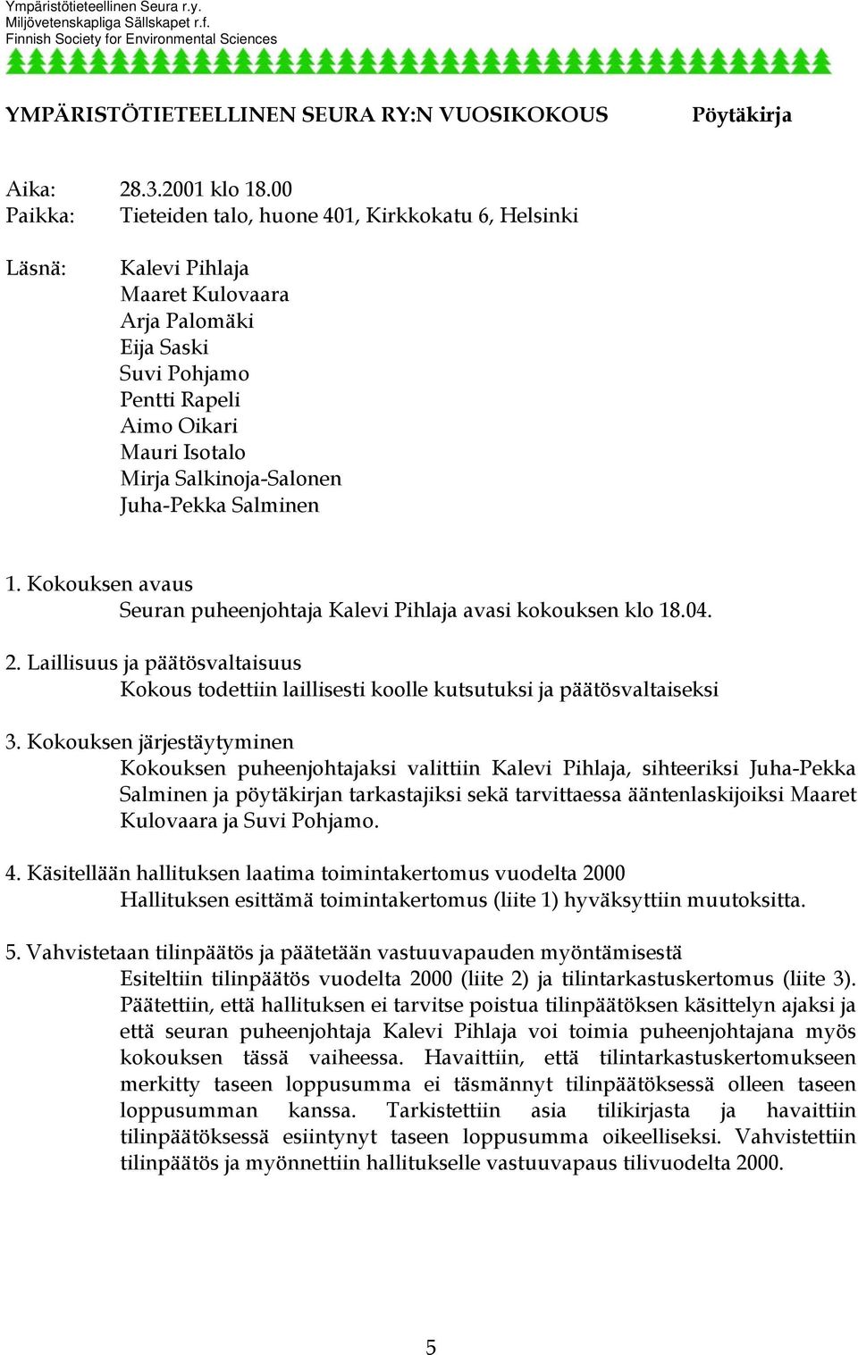 Salkinoja-Salonen Juha-Pekka Salminen 1. Kokouksen avaus Seuran puheenjohtaja Kalevi Pihlaja avasi kokouksen klo 18.04. 2.