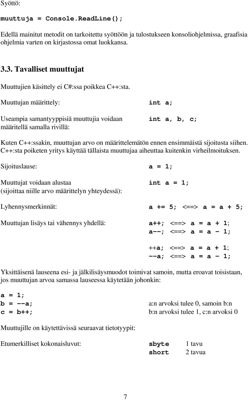 Muuttujan määrittely: int a; Useampia samantyyppisiä muuttujia voidaan int a, b, c; määritellä samalla rivillä: Kuten C++:ssakin, muuttujan arvo on määrittelemätön ennen ensimmäistä sijoitusta siihen.