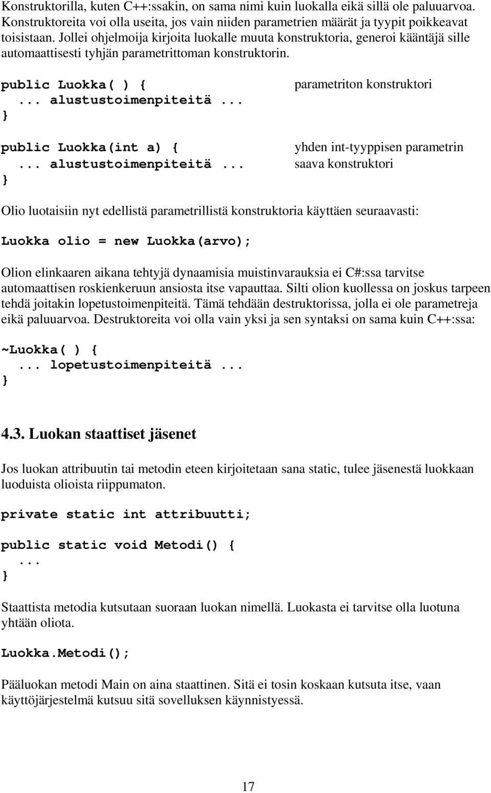 public Luokka( ) { alustustoimenpiteitä parametriton konstruktori public Luokka(int a) { yhden int-tyyppisen parametrin alustustoimenpiteitä saava konstruktori Olio luotaisiin nyt edellistä