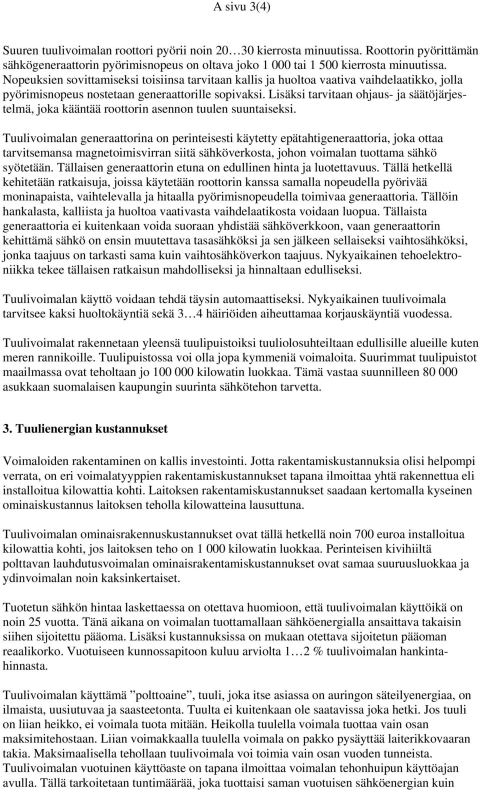 Lisäksi tarvitaan ohjaus- ja säätöjärjestelmä, joka kääntää roottorin asennon tuulen suuntaiseksi.