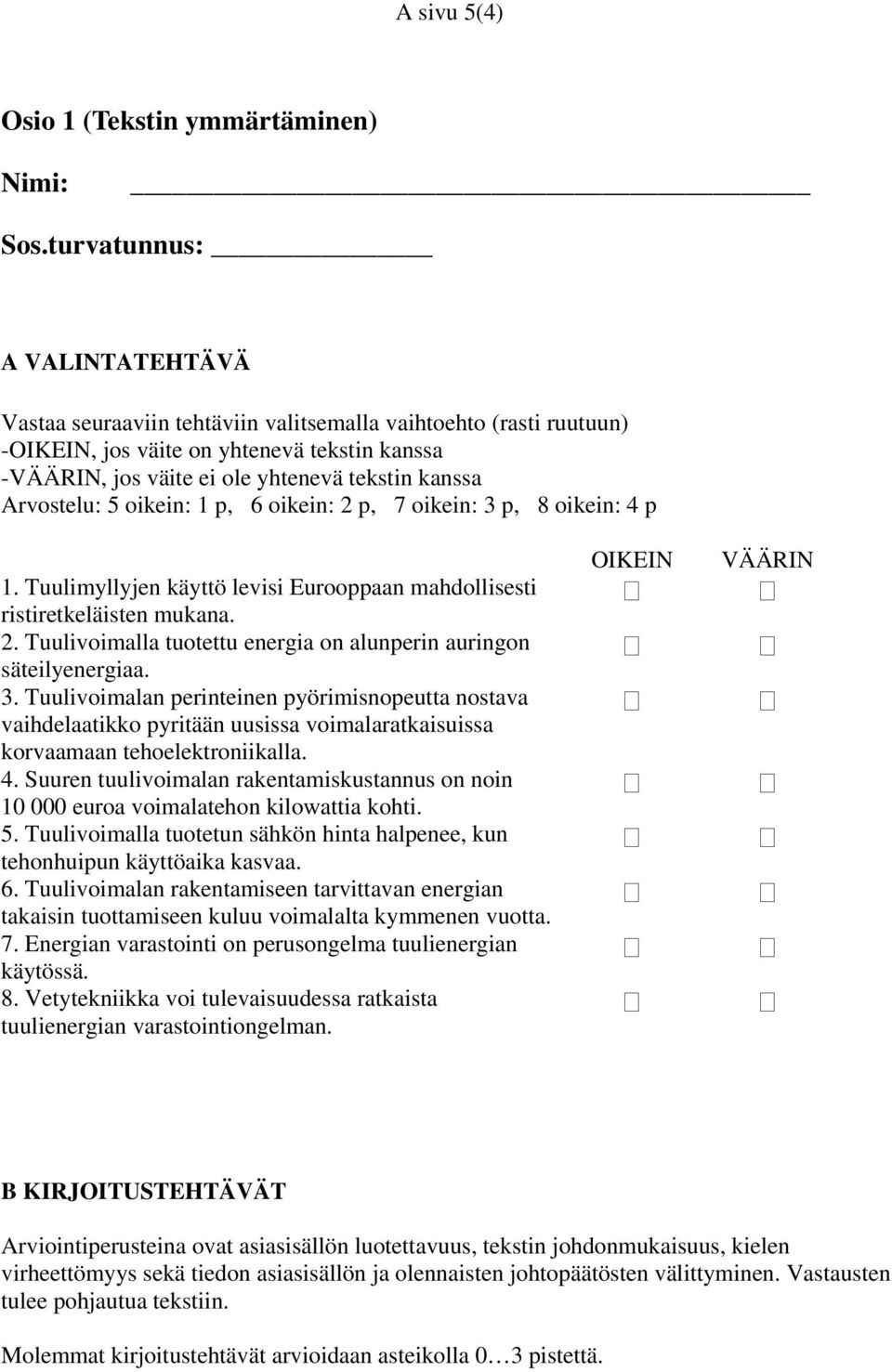 Arvostelu: 5 oikein: 1 p, 6 oikein: 2 p, 7 oikein: 3 p, 8 oikein: 4 p 1. Tuulimyllyjen käyttö levisi Eurooppaan mahdollisesti ristiretkeläisten mukana. 2. Tuulivoimalla tuotettu energia on alunperin auringon säteilyenergiaa.