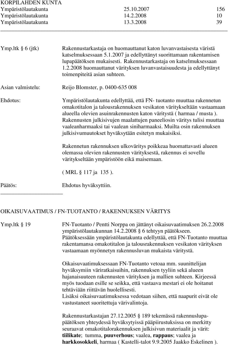 Rakennustarkastaja on katselmuksessaan 1.2.2008 huomauttanut värityksen luvanvastaisuudesta ja edellyttänyt toimenpiteitä asian suhteen. Asian valmistelu: Reijo Blomster, p.