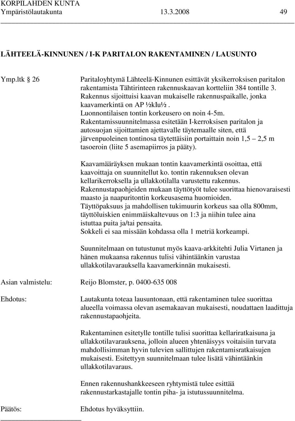 Rakennus sijoittuisi kaavan mukaiselle rakennuspaikalle, jonka kaavamerkintä on AP ½kIu½. Luonnontilaisen tontin korkeusero on noin 4-5m.