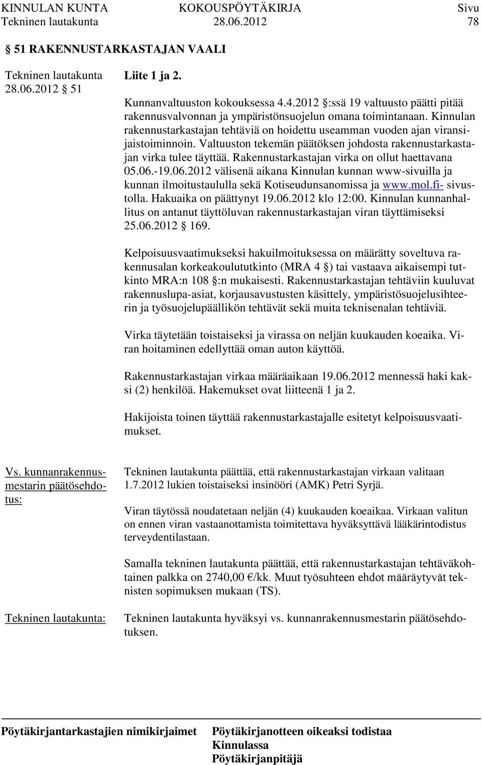 Rakennustarkastajan virka on ollut haettavana 05.06.-19.06.2012 välisenä aikana Kinnulan kunnan www-sivuilla ja kunnan ilmoitustaululla sekä Kotiseudunsanomissa ja www.mol.fi- sivustolla.