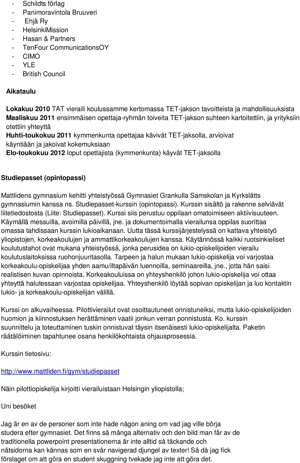 kymmenkunta opettajaa kävivät TET-jaksolla, arvioivat käyntiään ja jakoivat kokemuksiaan Elo-toukokuu 2012 loput opettajista (kymmenkunta) käyvät TET-jaksolla Studiepasset (opintopassi) Mattlidens