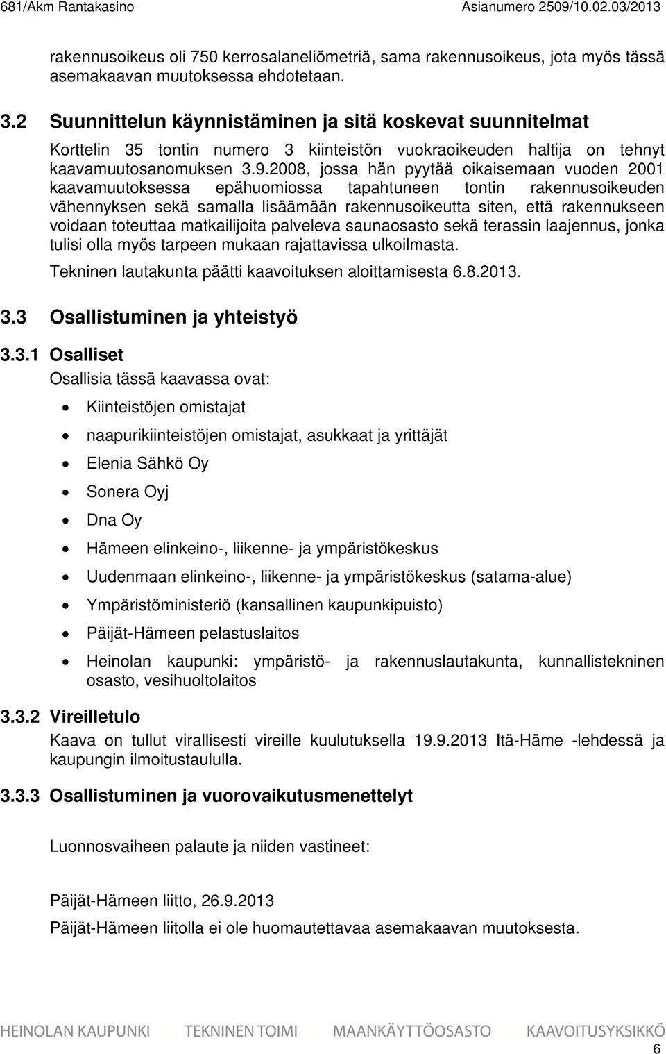 008, jossa hän pyytää oikaisemaan vuoden 00 kaavamuutoksessa epähuomiossa tapahtuneen tontin rakennusoikeuden vähennyksen sekä samalla lisäämään rakennusoikeutta siten, että rakennukseen voidaan