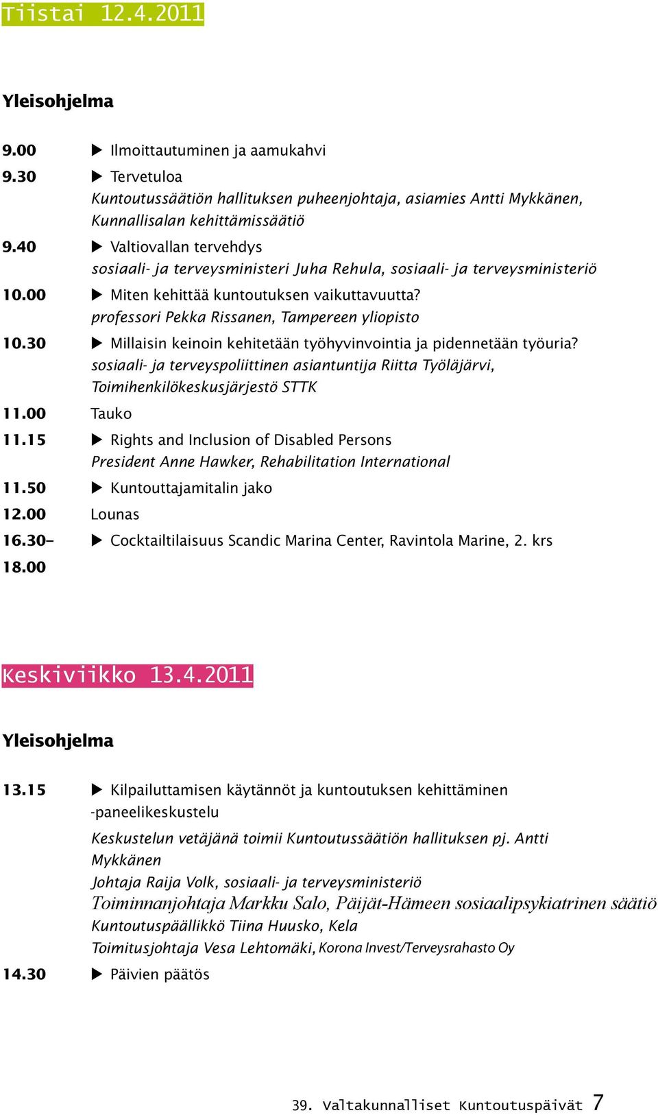 00 Miten kehittää kuntoutuksen vaikuttavuutta? professori Pekka Rissanen, Tampereen yliopisto 10.30 Millaisin keinoin kehitetään työhyvinvointia ja pidennetään työuria?