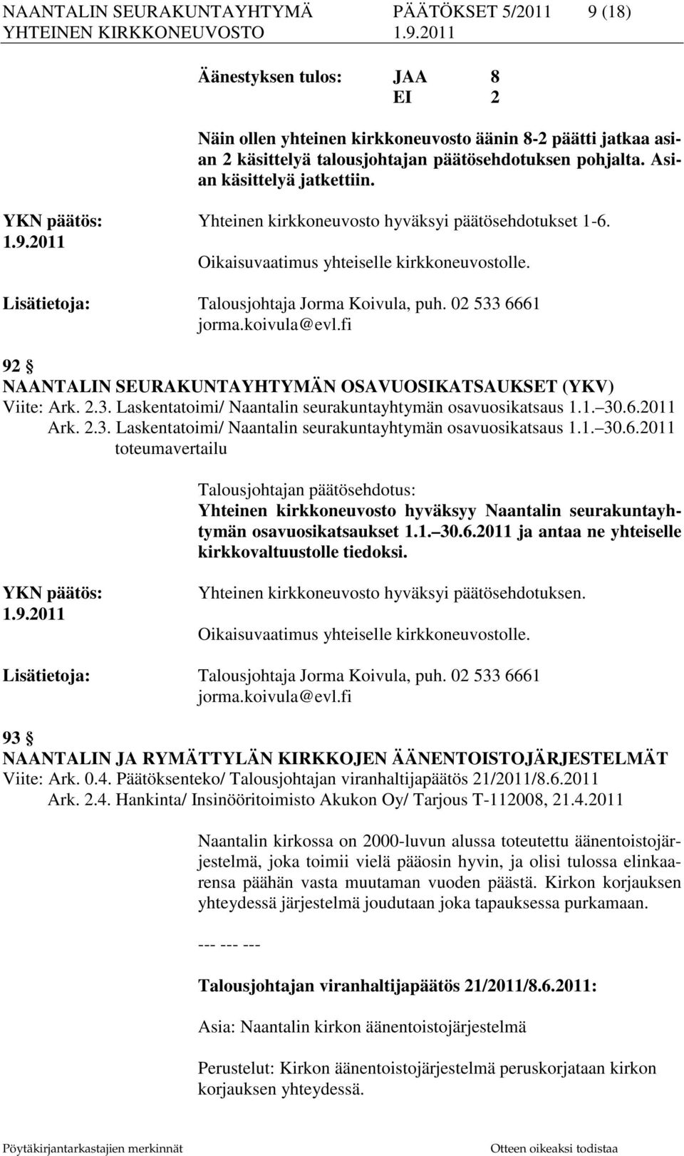 02 533 6661 jorma.koivula@evl.fi 92 NAANTALIN SEURAKUNTAYHTYMÄN OSAVUOSIKATSAUKSET (YKV) Viite: Ark. 2.3. Laskentatoimi/ Naantalin seurakuntayhtymän osavuosikatsaus 1.1. 30.6.2011 Ark. 2.3. Laskentatoimi/ Naantalin seurakuntayhtymän osavuosikatsaus 1.1. 30.6.2011 toteumavertailu Talousjohtajan päätösehdotus: Yhteinen kirkkoneuvosto hyväksyy Naantalin seurakuntayhtymän osavuosikatsaukset 1.