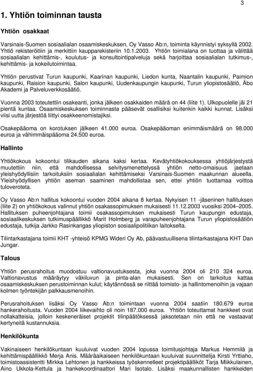 Yhtiön perustivat Turun kaupunki, Kaarinan kaupunki, Liedon kunta, Naantalin kaupunki, Paimion kaupunki, Raision kaupunki, Salon kaupunki, Uudenkaupungin kaupunki, Turun yliopistosäätiö, Åbo Akademi