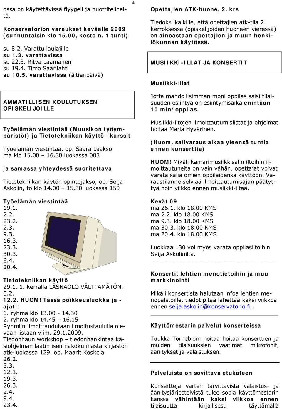 Saara Laakso ma klo 15.00 16.30 luokassa 003 ja samassa yhteydessä suoritettava Tietotekniikan käytön opintojakso, op. Seija Askolin, to klo 14.00 15.30 luokassa 150 Työelämän viestintää 19.1. 2.2. 23.