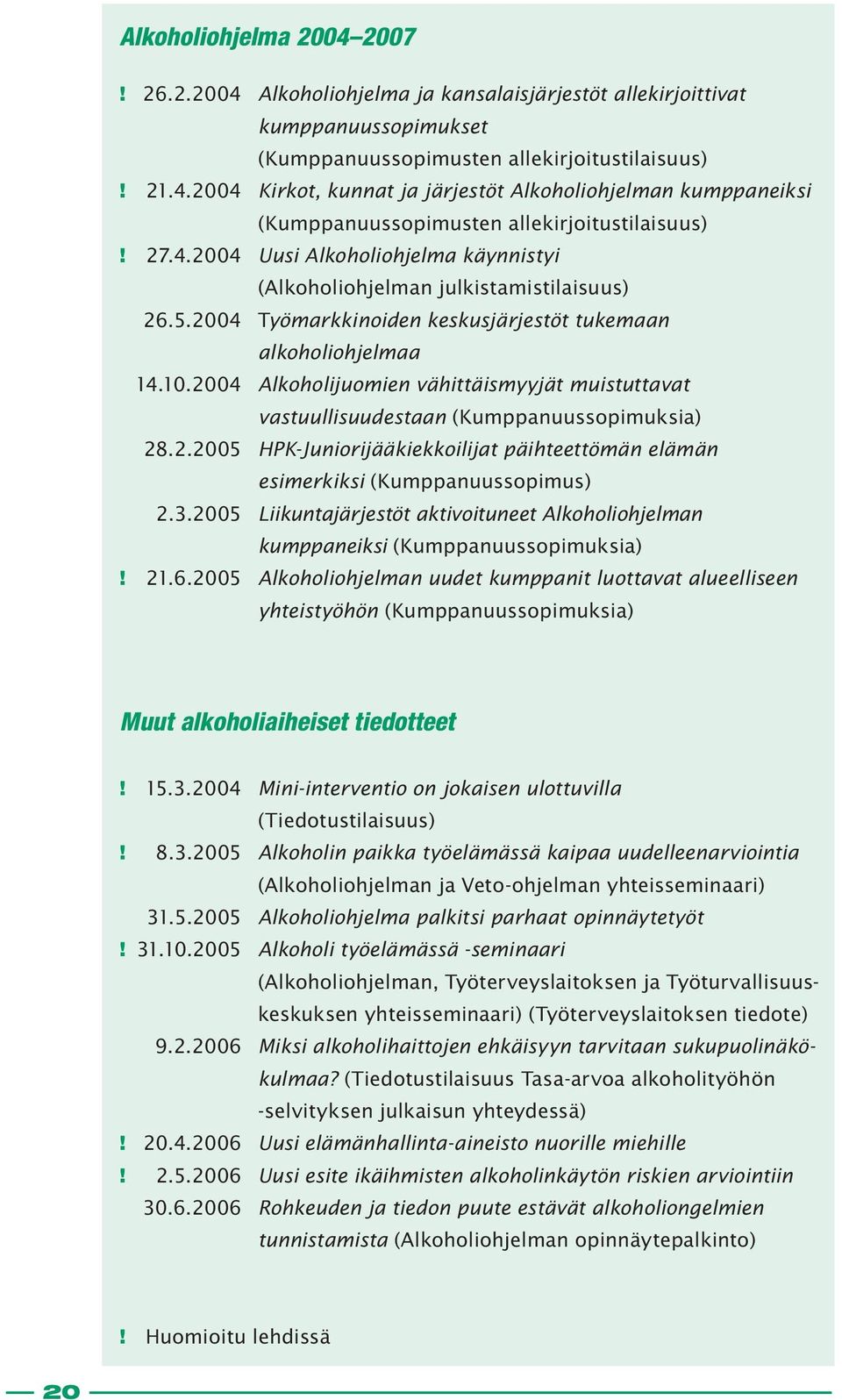 2004 Alkoholijuomien vähittäismyyjät muistuttavat vastuullisuudestaan (Kumppanuussopimuksia) 28.2.2005 HPK-Juniorijääkiekkoilijat päihteettömän elämän esimerkiksi (Kumppanuussopimus) 2.3.