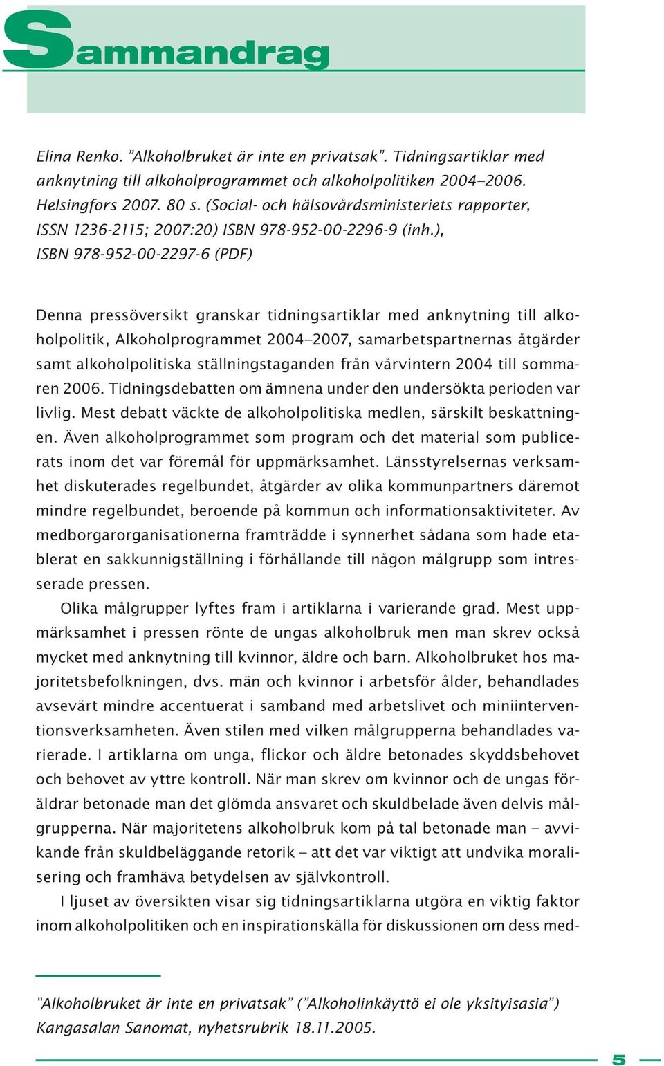 ), ISBN 978-952-00-2297-6 (PDF) Denna pressöversikt granskar tidningsartiklar med anknytning till alkoholpolitik, Alkoholprogrammet 2004 2007, samarbetspartnernas åtgärder samt alkoholpolitiska