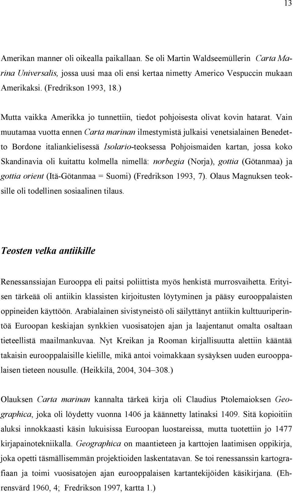 Vain muutamaa vuotta ennen Carta marinan ilmestymistä julkaisi venetsialainen Benedetto Bordone italiankielisessä Isolario teoksessa Pohjoismaiden kartan, jossa koko Skandinavia oli kuitattu kolmella