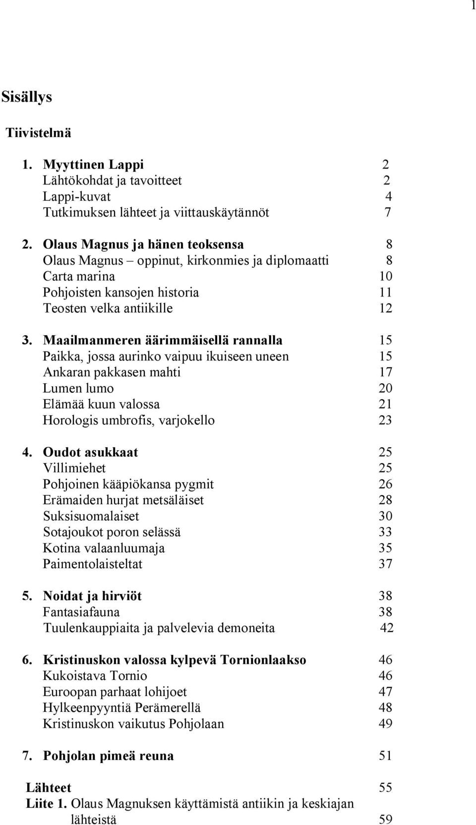 Maailmanmeren äärimmäisellä rannalla 15 Paikka, jossa aurinko vaipuu ikuiseen uneen 15 Ankaran pakkasen mahti 17 Lumen lumo 20 Elämää kuun valossa 21 Horologis umbrofis, varjokello 23 4.