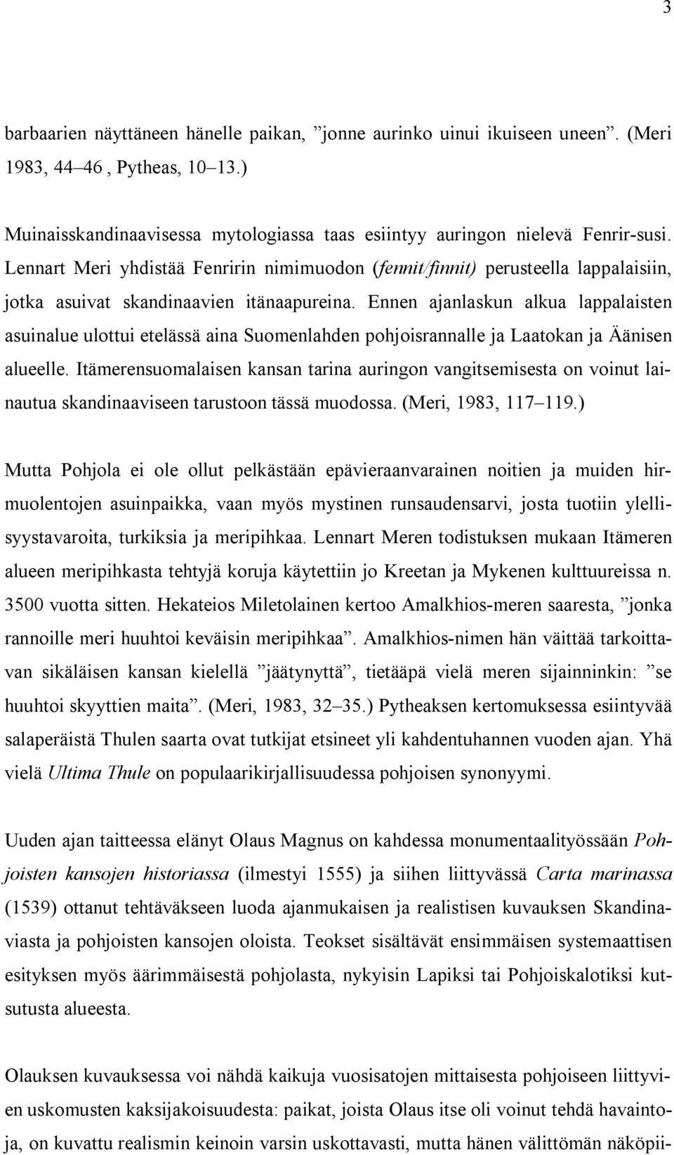 Ennen ajanlaskun alkua lappalaisten asuinalue ulottui etelässä aina Suomenlahden pohjoisrannalle ja Laatokan ja Äänisen alueelle.