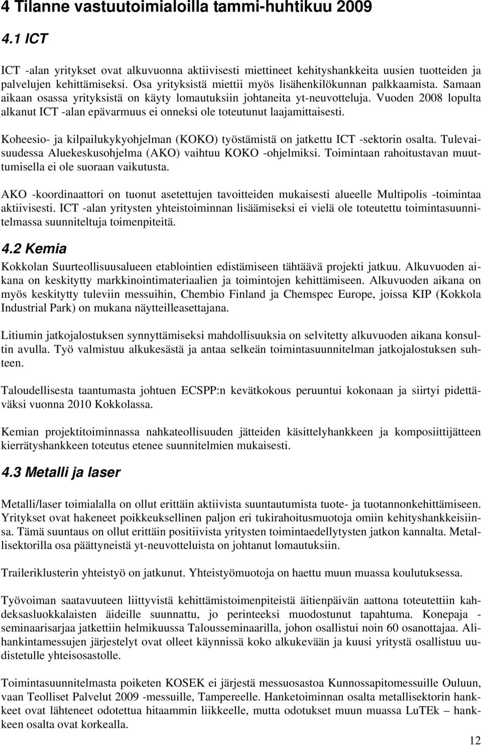 Vuoden 2008 lopulta alkanut ICT -alan epävarmuus ei onneksi ole toteutunut laajamittaisesti. Koheesio- ja kilpailukykyohjelman (KOKO) työstämistä on jatkettu ICT -sektorin osalta.