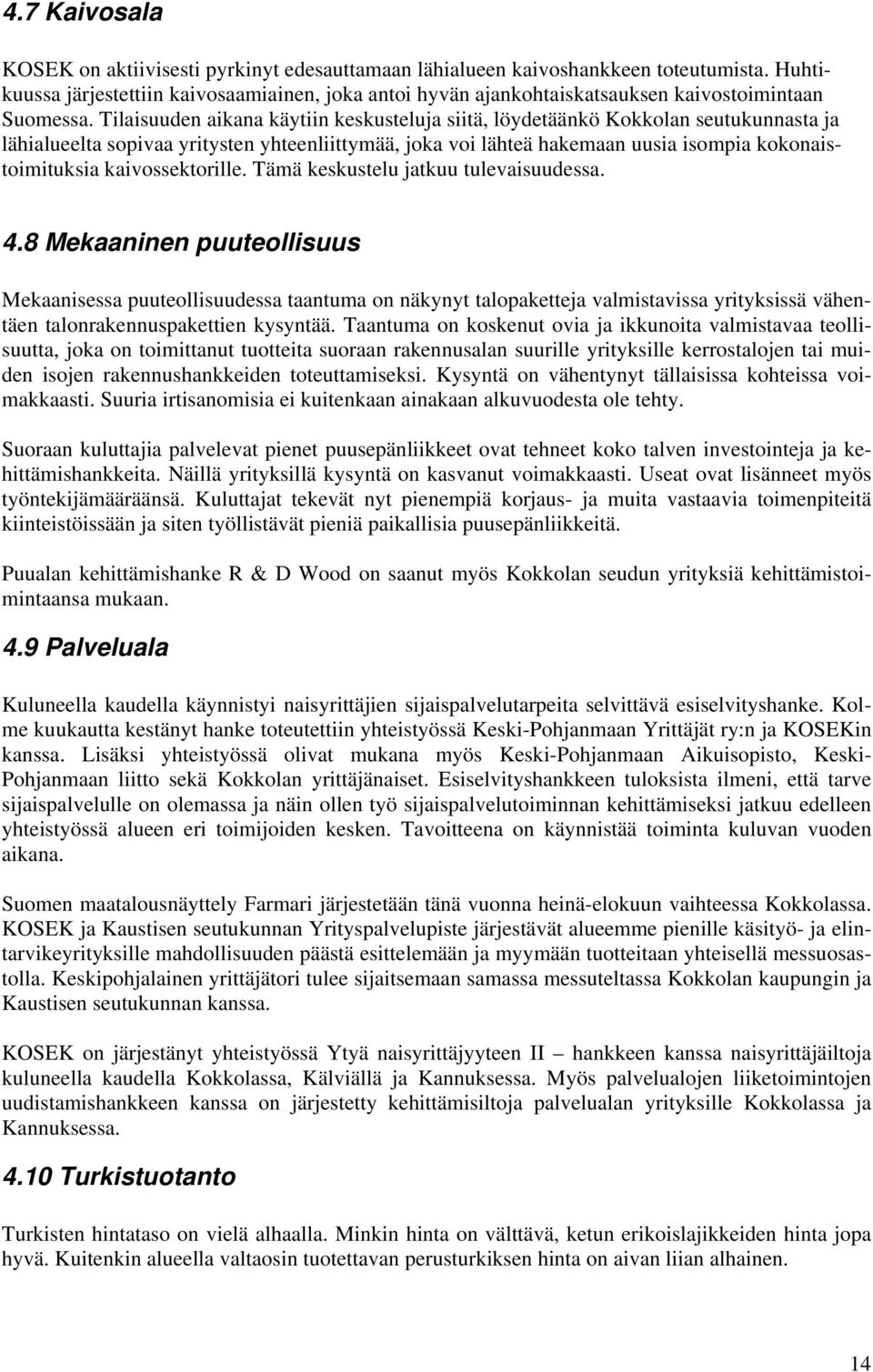 Tilaisuuden aikana käytiin keskusteluja siitä, löydetäänkö Kokkolan seutukunnasta ja lähialueelta sopivaa yritysten yhteenliittymää, joka voi lähteä hakemaan uusia isompia kokonaistoimituksia