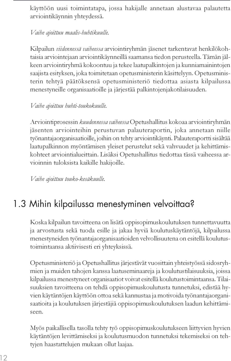 Tämän jälkeen arviointiryhmä kokoontuu ja tekee laatupalkintojen ja kunniamainintojen saajista esityksen, joka toimitetaan opetusministerin käsittelyyn.