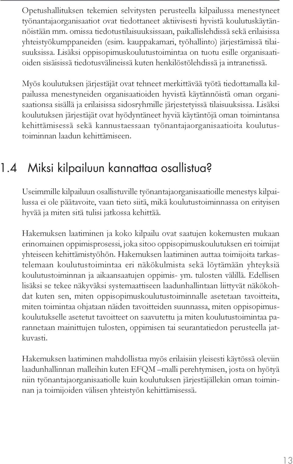 Lisäksi oppisopimuskoulutustoimintaa on tuotu esille organisaatioiden sisäisissä tiedotusvälineissä kuten henkilöstölehdissä ja intranetissä.