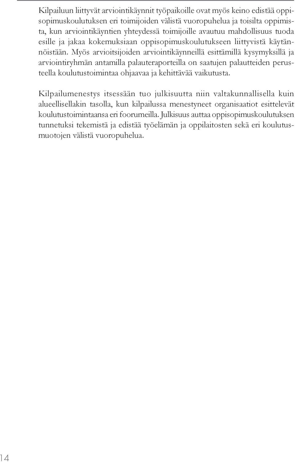 Myös arvioitsijoiden arviointikäynneillä esittämillä kysymyksillä ja arviointiryhmän antamilla palauteraporteilla on saatujen palautteiden perusteella koulutustoimintaa ohjaavaa ja kehittävää