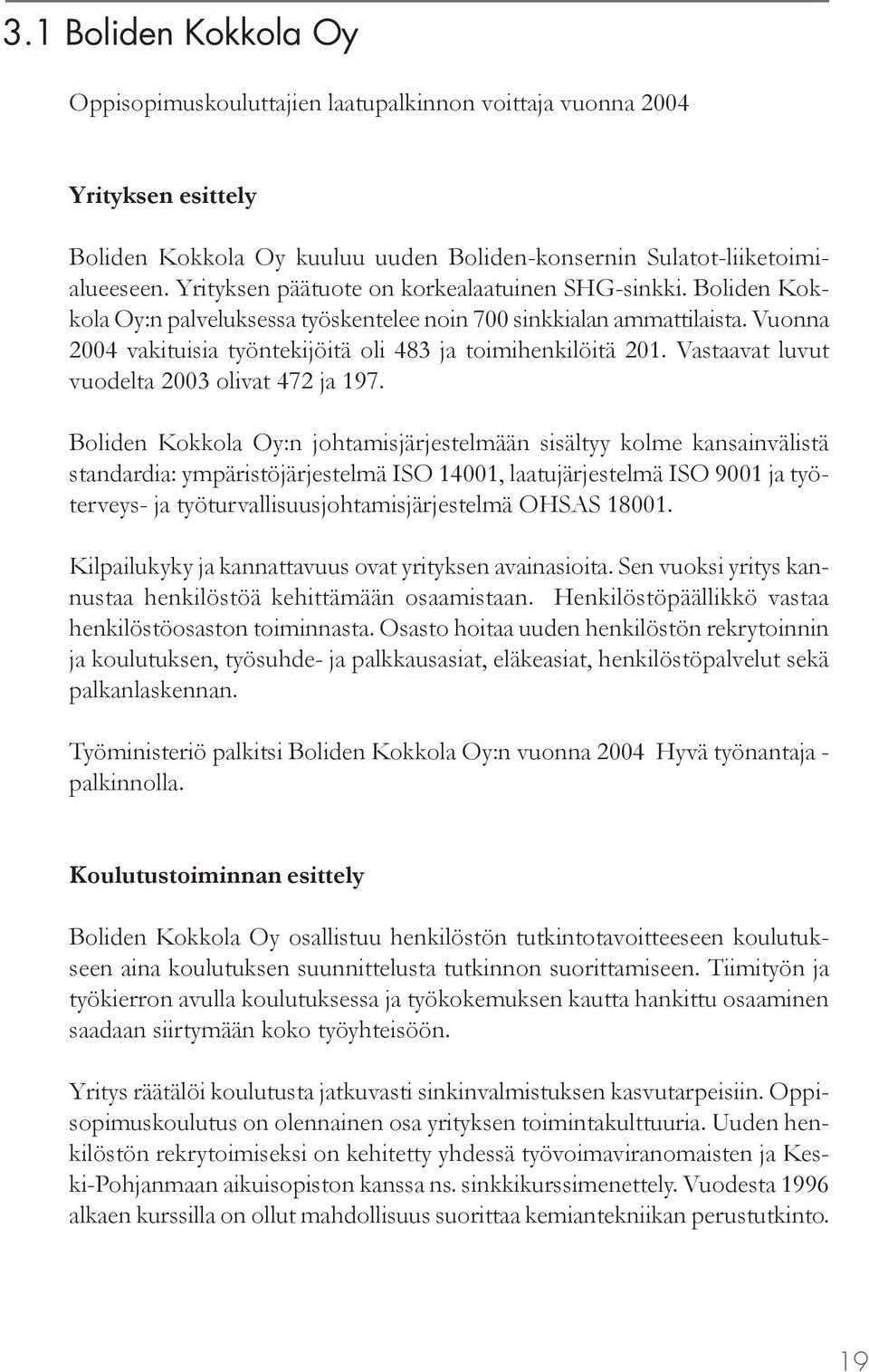 Vuonna 2004 vakituisia työntekijöitä oli 483 ja toimihenkilöitä 201. Vastaavat luvut vuodelta 2003 olivat 472 ja 197.