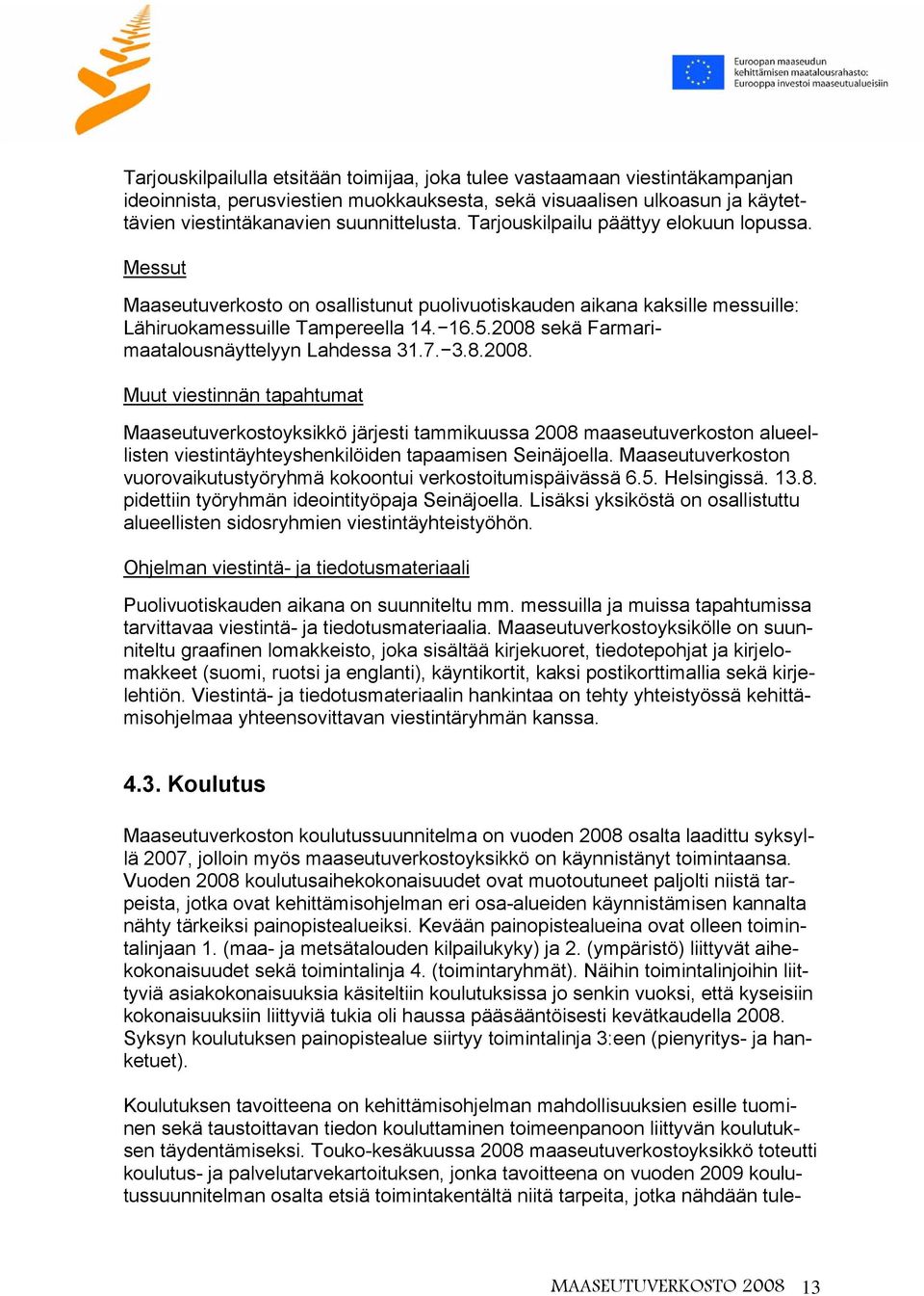 2008 sekä Farmarimaatalousnäyttelyyn Lahdessa 31.7. 3.8.2008. Muut viestinnän tapahtumat Maaseutuverkostoyksikkö järjesti tammikuussa 2008 maaseutuverkoston alueellisten viestintäyhteyshenkilöiden tapaamisen Seinäjoella.