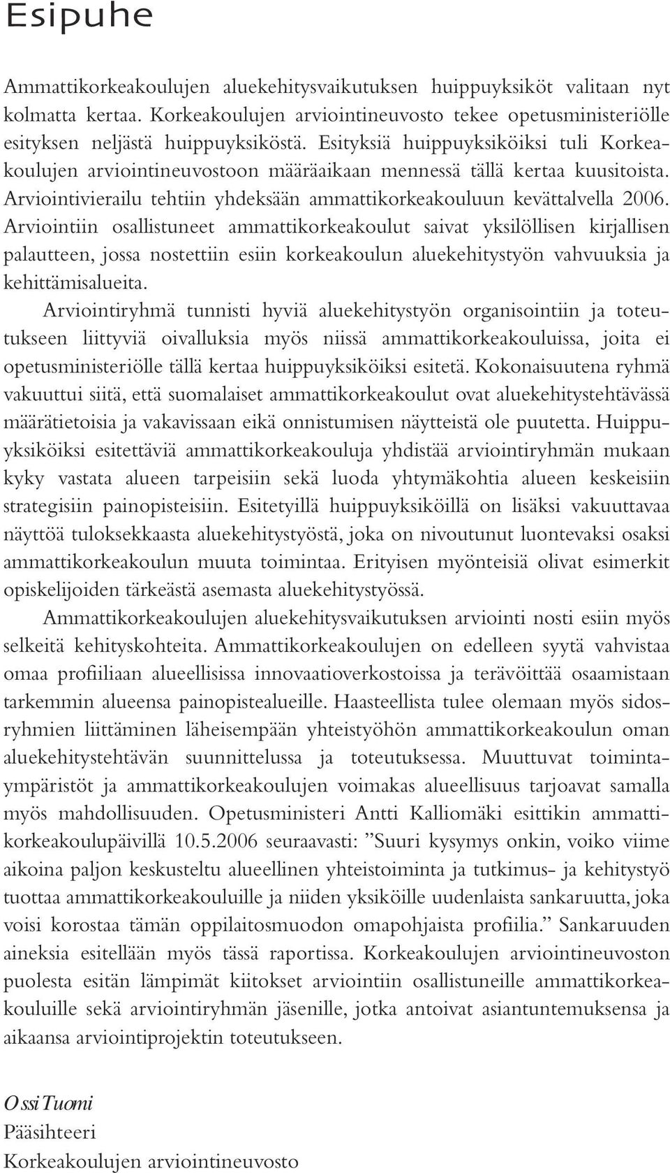 Arviointiin osallistuneet ammattikorkeakoulut saivat yksilöllisen kirjallisen palautteen, jossa nostettiin esiin korkeakoulun aluekehitystyön vahvuuksia ja kehittämisalueita.