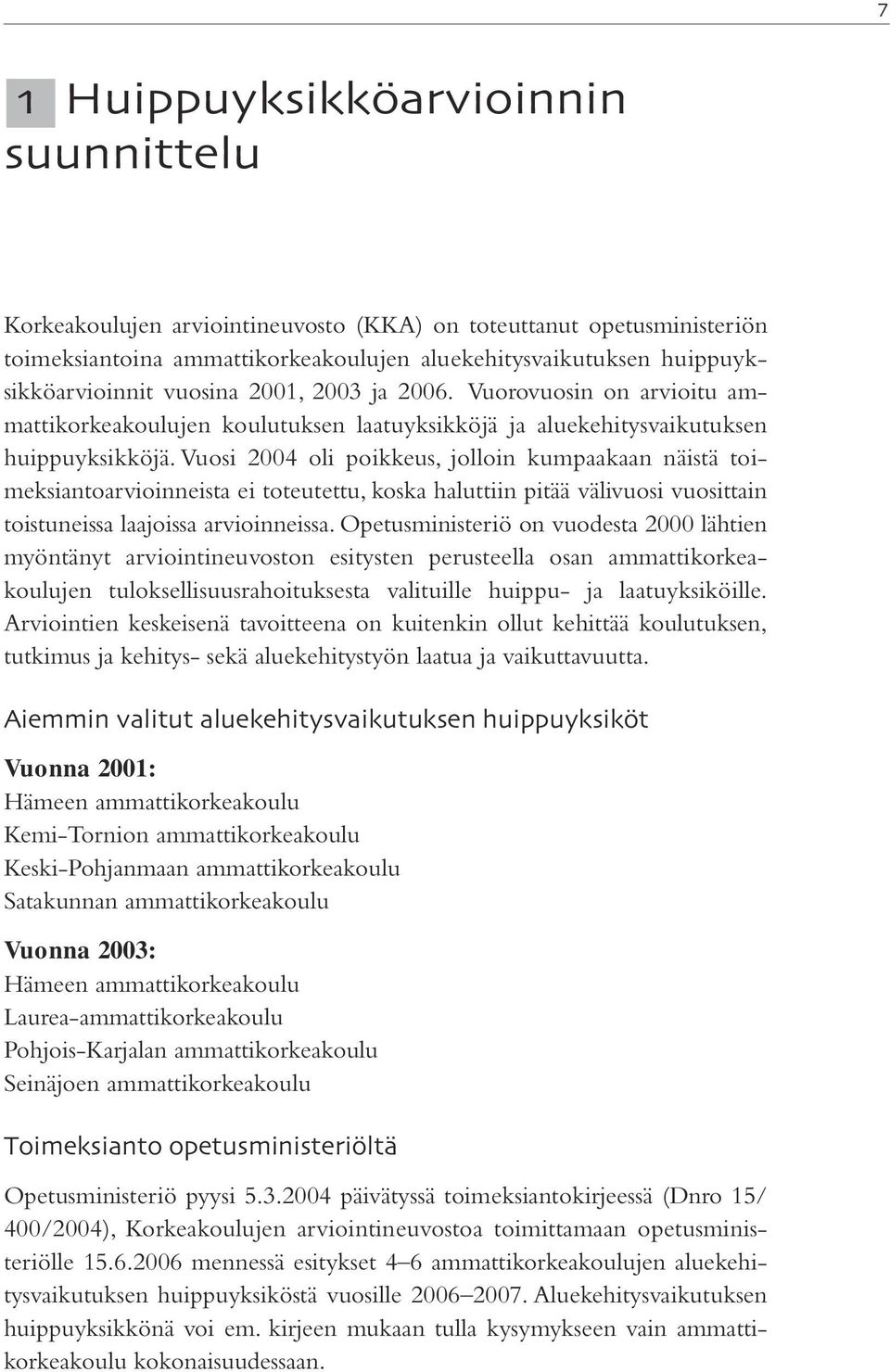 Vuosi 2004 oli poikkeus, jolloin kumpaakaan näistä toimeksiantoarvioinneista ei toteutettu, koska haluttiin pitää välivuosi vuosittain toistuneissa laajoissa arvioinneissa.