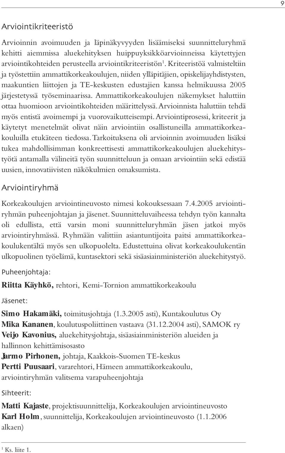 Kriteeristöä valmisteltiin ja työstettiin ammattikorkeakoulujen, niiden ylläpitäjien, opiskelijayhdistysten, maakuntien liittojen ja TE-keskusten edustajien kanssa helmikuussa 2005 järjestetyssä