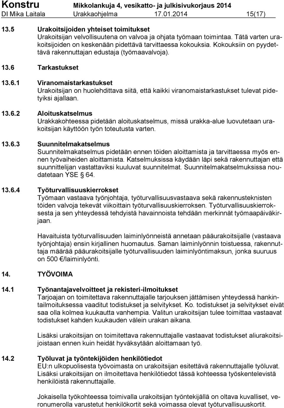 Tarkastukset 13.6.1 Viranomaistarkastukset Urakoitsijan on huolehdittava siitä, että kaikki viranomaistarkastukset tulevat pidetyiksi ajallaan. 13.6.2 Aloituskatselmus Urakkakohteessa pidetään aloituskatselmus, missä urakka-alue luovutetaan urakoitsijan käyttöön työn toteutusta varten.