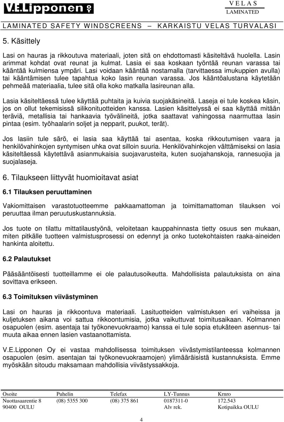 Lasi voidaan kääntää nostamalla (tarvittaessa imukuppien avulla) tai kääntämisen tulee tapahtua koko lasin reunan varassa.