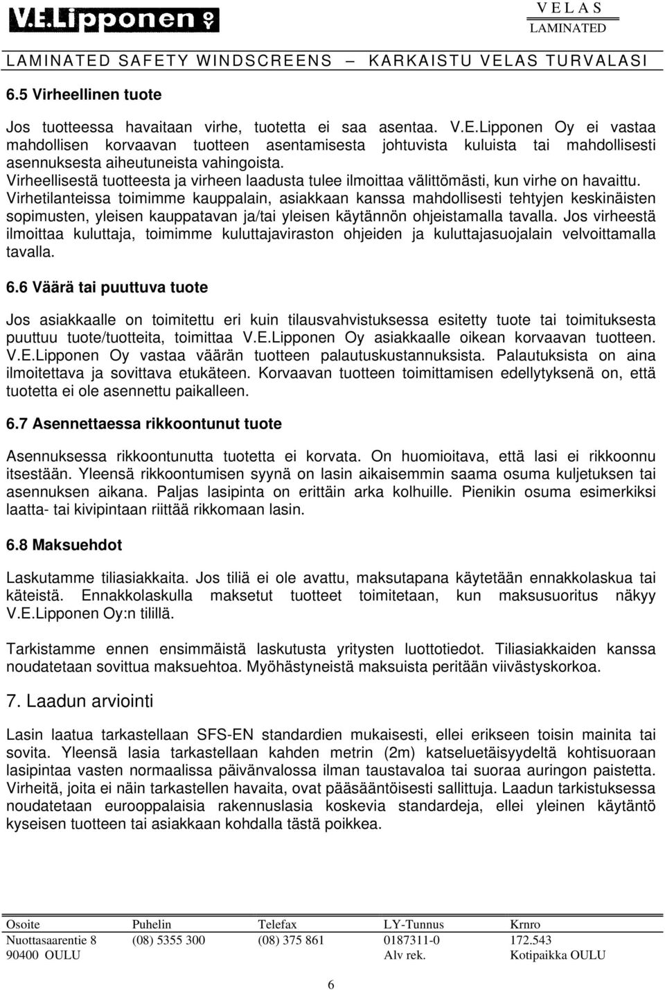 Virhetilanteissa toimimme kauppalain, asiakkaan kanssa mahdollisesti tehtyjen keskinäisten sopimusten, yleisen kauppatavan ja/tai yleisen käytännön ohjeistamalla tavalla.