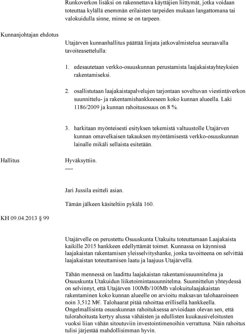 2. osallistutaan laajakaistapalvelujen tarjontaan soveltuvan viestintäverkon suunnittelu- ja rakentamishankkeeseen koko kunnan alueella. Laki 1186/2009 ja kunnan rahoitusosuus on 8 %. 3.