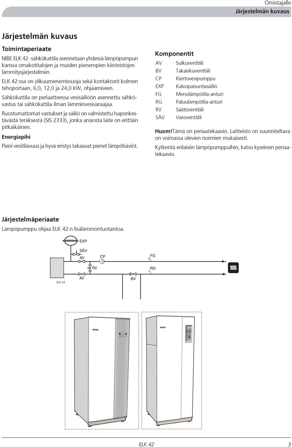 Sähkökattila on periaatteessa vesisäiliöön asennettu sähkövastus tai sähkökattila ilman lämminvesivaraajaa.