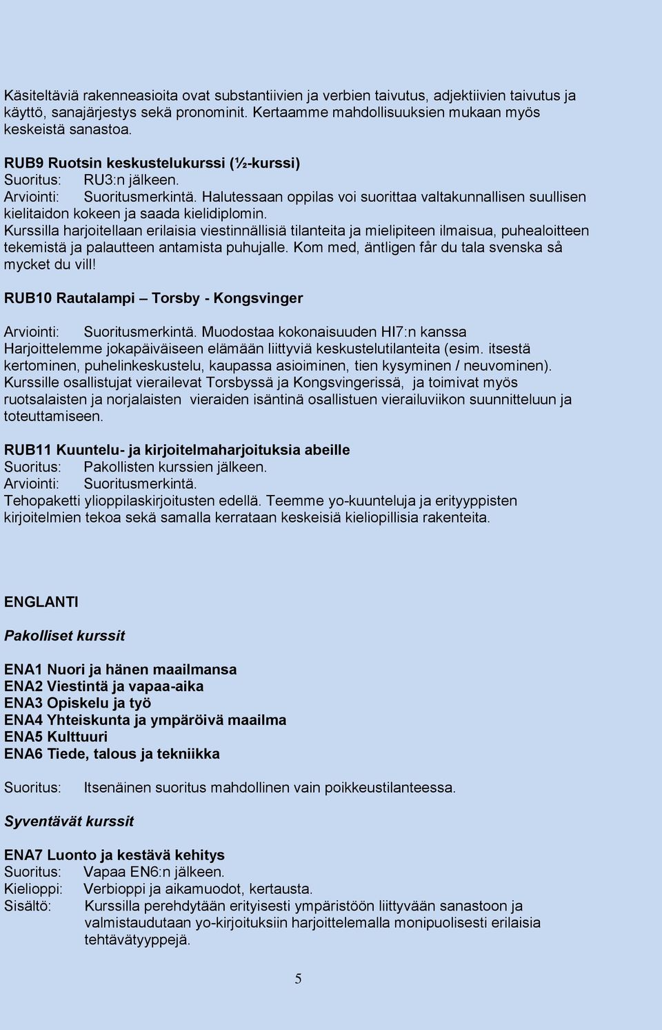 Kurssilla harjoitellaan erilaisia viestinnällisiä tilanteita ja mielipiteen ilmaisua, puhealoitteen tekemistä ja palautteen antamista puhujalle.