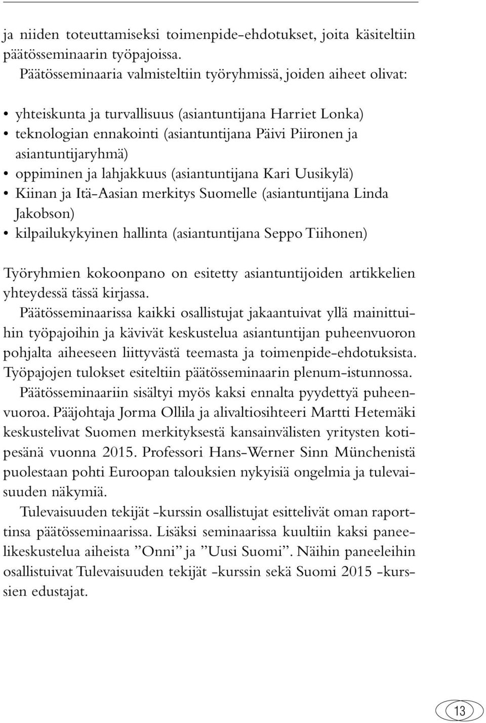 asiantuntijaryhmä) oppiminen ja lahjakkuus (asiantuntijana Kari Uusikylä) Kiinan ja Itä-Aasian merkitys Suomelle (asiantuntijana Linda Jakobson) kilpailukykyinen hallinta (asiantuntijana Seppo