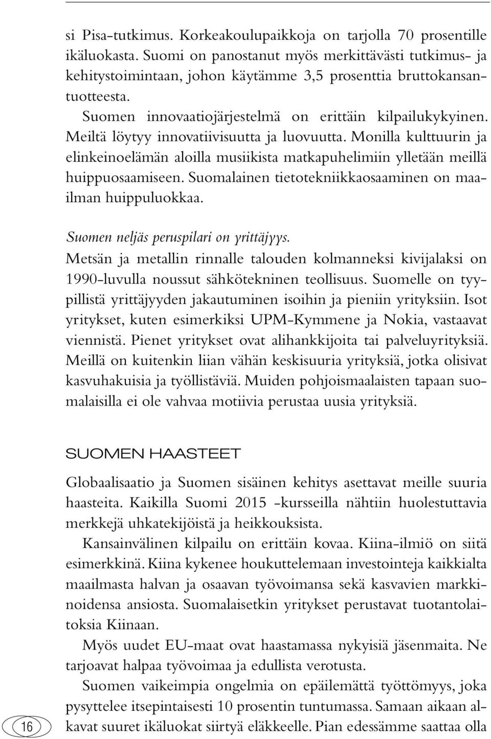 Meiltä löytyy innovatiivisuutta ja luovuutta. Monilla kulttuurin ja elinkeinoelämän aloilla musiikista matkapuhelimiin ylletään meillä huippuosaamiseen.