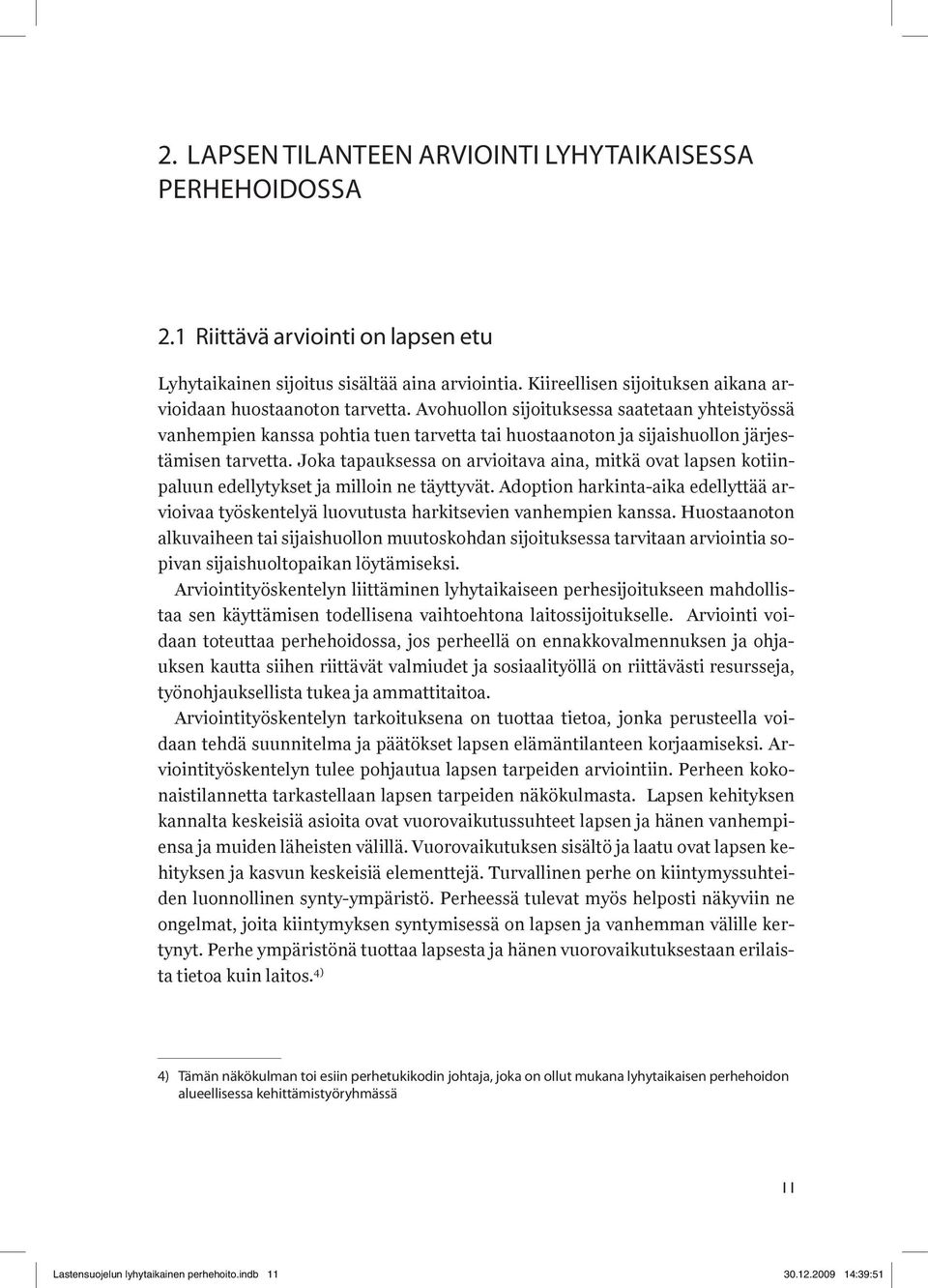 Avohuollon sijoituksessa saatetaan yhteistyössä vanhempien kanssa pohtia tuen tarvetta tai huostaanoton ja sijaishuollon järjestämisen tarvetta.