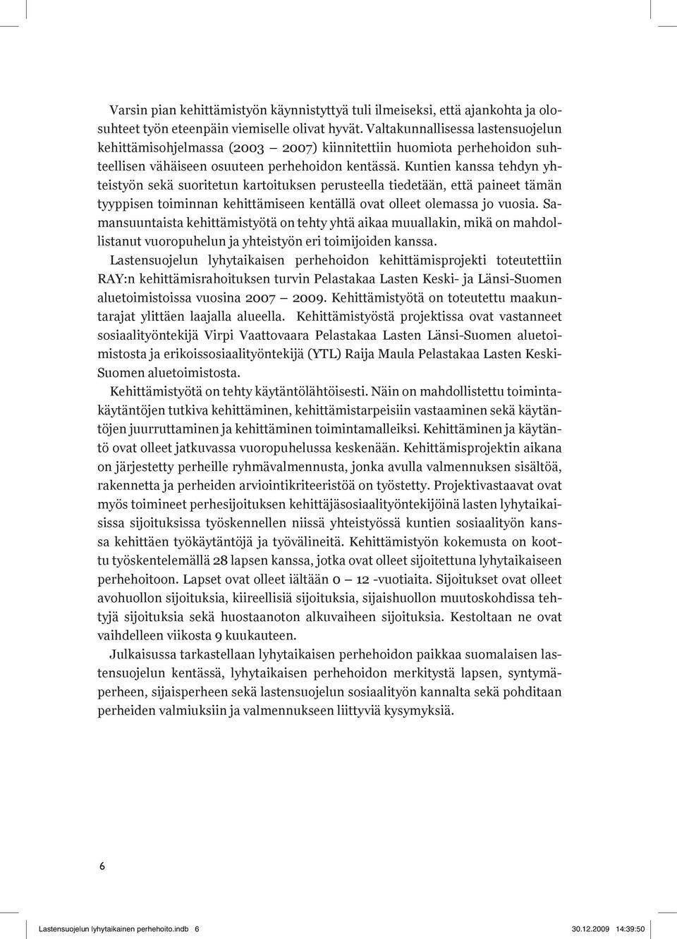 Kuntien kanssa tehdyn yhteistyön sekä suoritetun kartoituksen perusteella tiedetään, että paineet tämän tyyppisen toiminnan kehittämiseen kentällä ovat olleet olemassa jo vuosia.