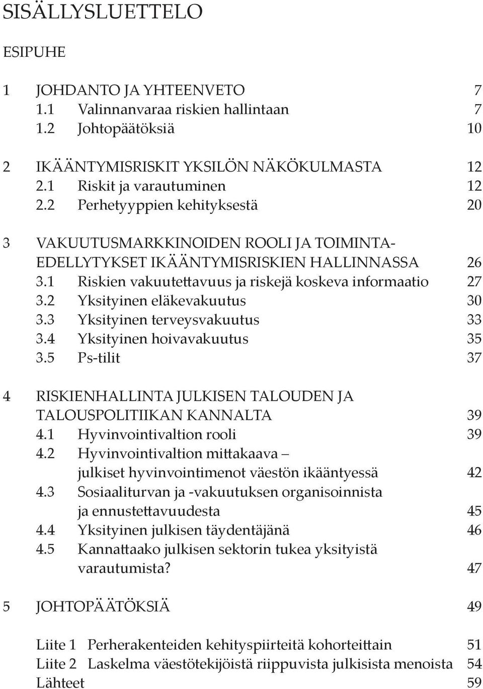 2 Yksityinen eläkevakuutus 30 3.3 Yksityinen terveysvakuutus 33 3.4 Yksityinen hoivavakuutus 35 3.5 Ps-tilit 37 4 RISKIENHALLINTA JULKISEN TALOUDEN JA TALOUSPOLITIIKAN KANNALTA 39 4.