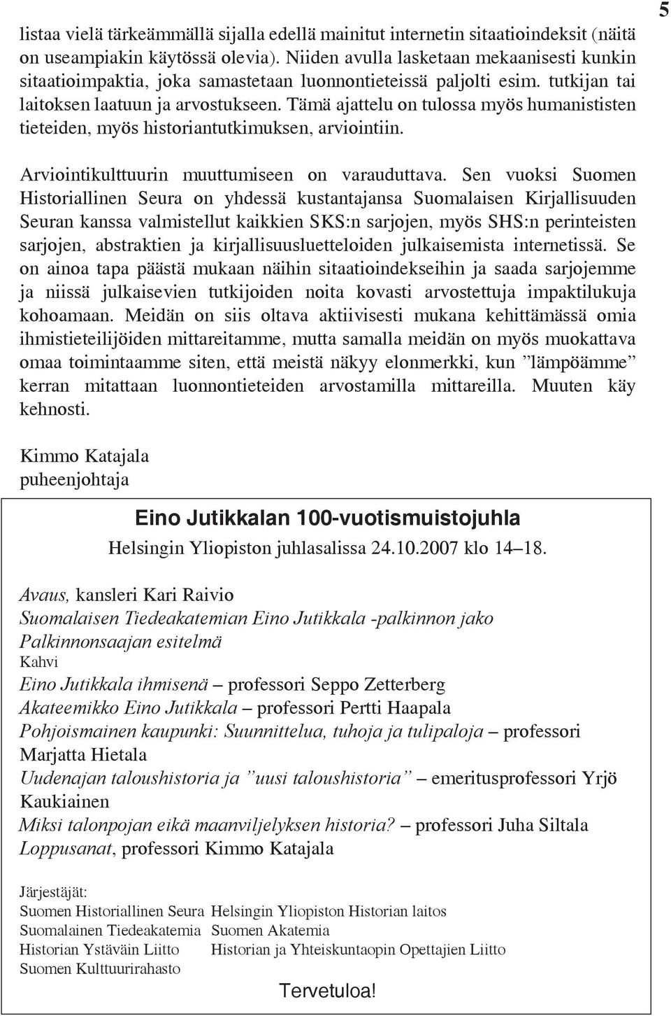 Tämä ajattelu on tulossa myös humanististen tieteiden, myös historiantutkimuksen, arviointiin. 5 Arviointikulttuurin muuttumiseen on varauduttava.