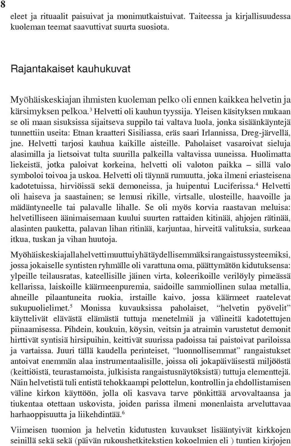 Yleisen käsityksen mukaan se oli maan sisuksissa sijaitseva suppilo tai valtava luola, jonka sisäänkäyntejä tunnettiin useita: Etnan kraatteri Sisiliassa, eräs saari Irlannissa, Dreg-järvellä, jne.