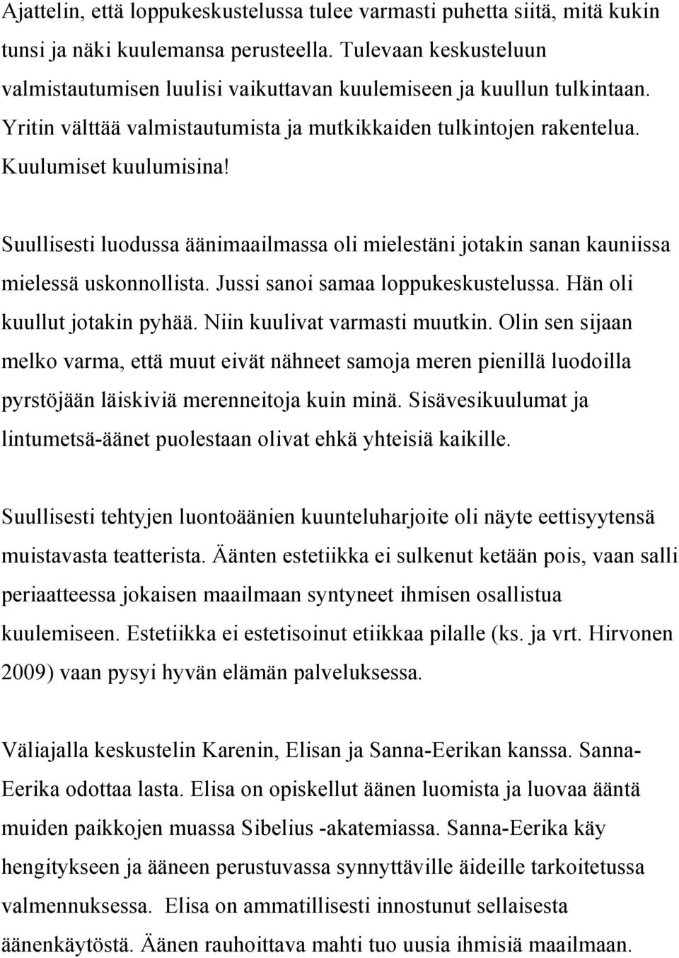 Suullisesti luodussa äänimaailmassa oli mielestäni jotakin sanan kauniissa mielessä uskonnollista. Jussi sanoi samaa loppukeskustelussa. Hän oli kuullut jotakin pyhää. Niin kuulivat varmasti muutkin.