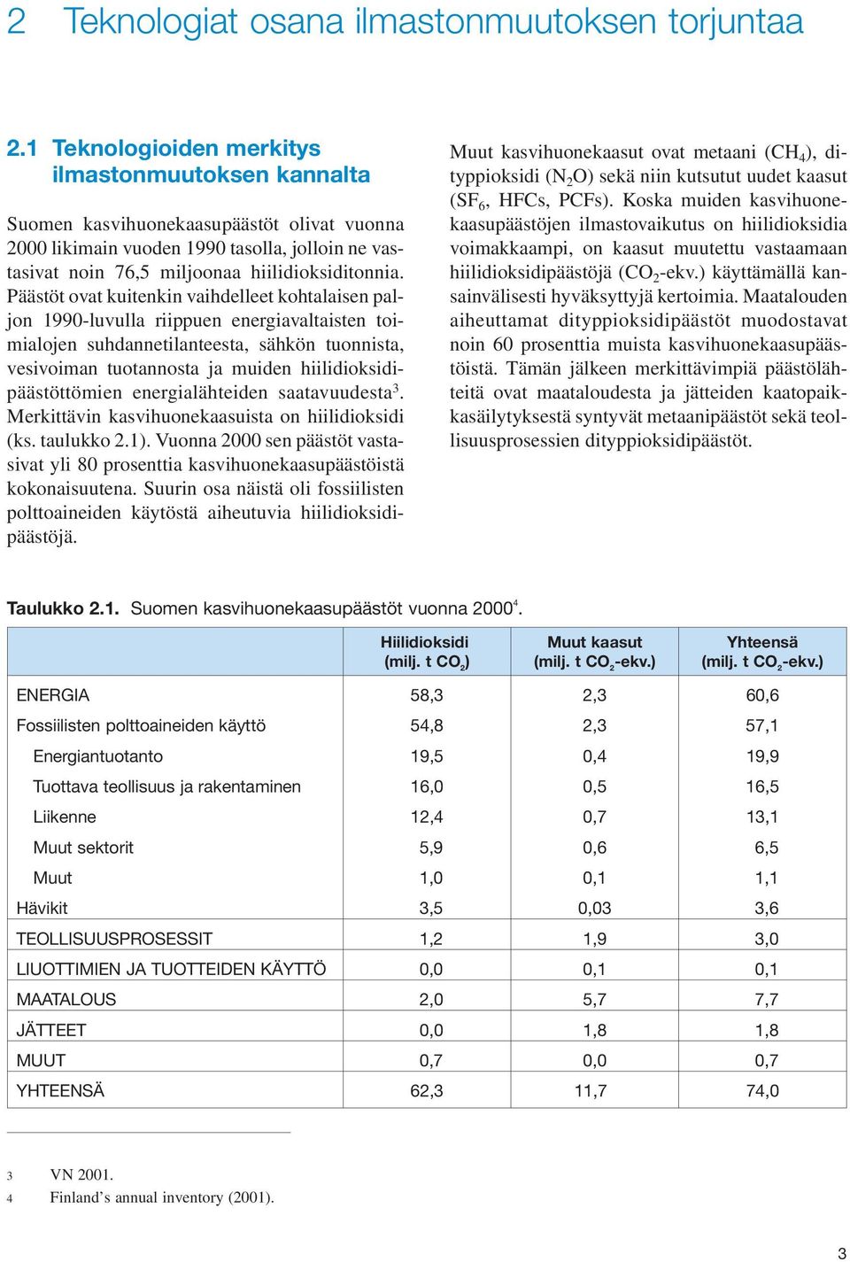 Päästöt ovat kuitenkin vaihdelleet kohtalaisen paljon 1990-luvulla riippuen energiavaltaisten toimialojen suhdannetilanteesta, sähkön tuonnista, vesivoiman tuotannosta ja muiden