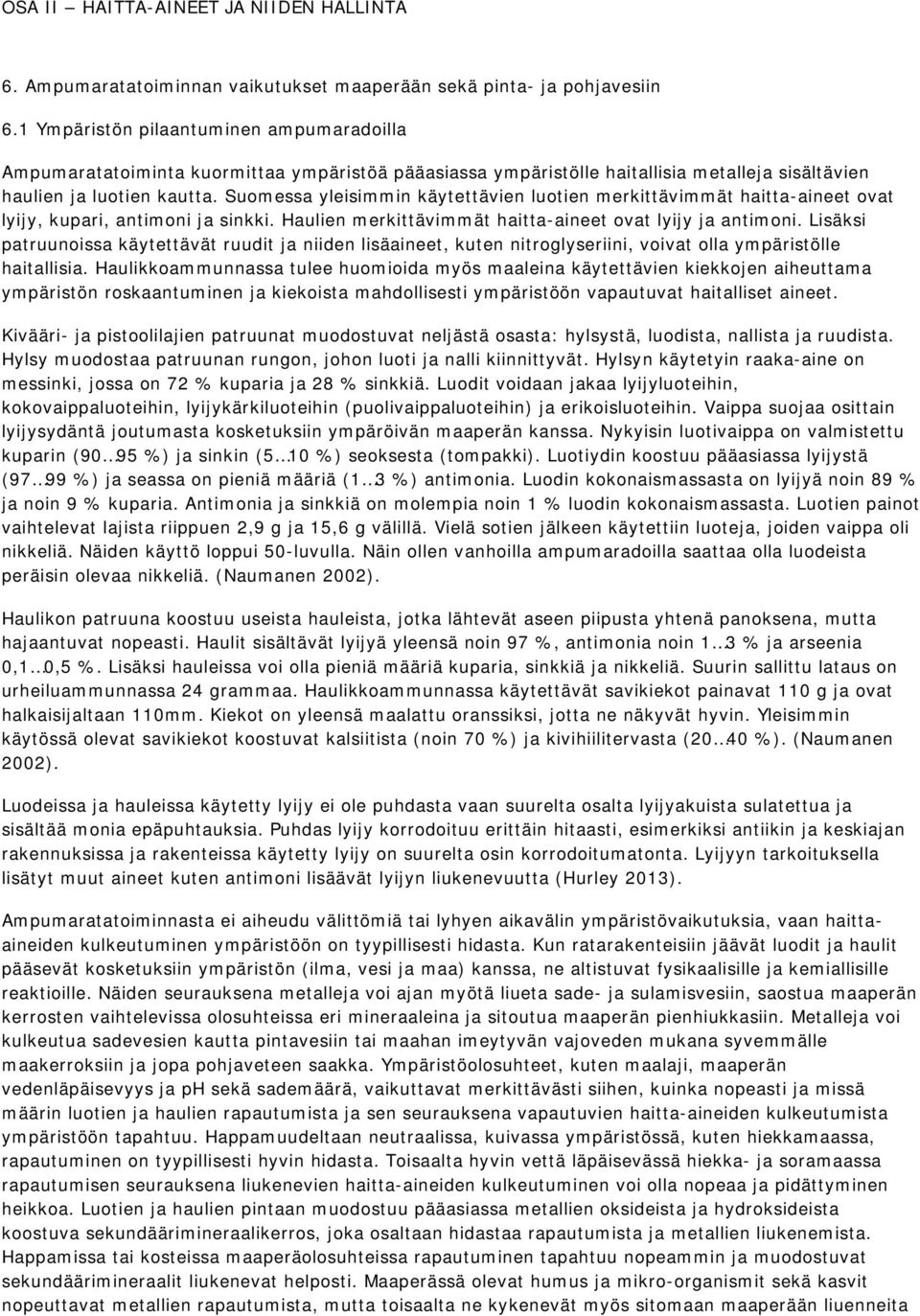 Suomessa yleisimmin käytettävien luotien merkittävimmät haitta-aineet ovat lyijy, kupari, antimoni ja sinkki. Haulien merkittävimmät haitta-aineet ovat lyijy ja antimoni.