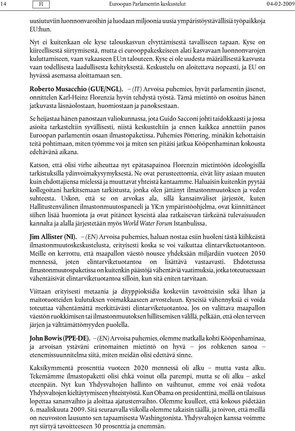 Kyse ei ole uudesta määrällisestä kasvusta vaan todellisesta laadullisesta kehityksestä. Keskustelu on aloitettava nopeasti, ja EU on hyvässä asemassa aloittamaan sen. Roberto Musacchio (GUE/NGL).