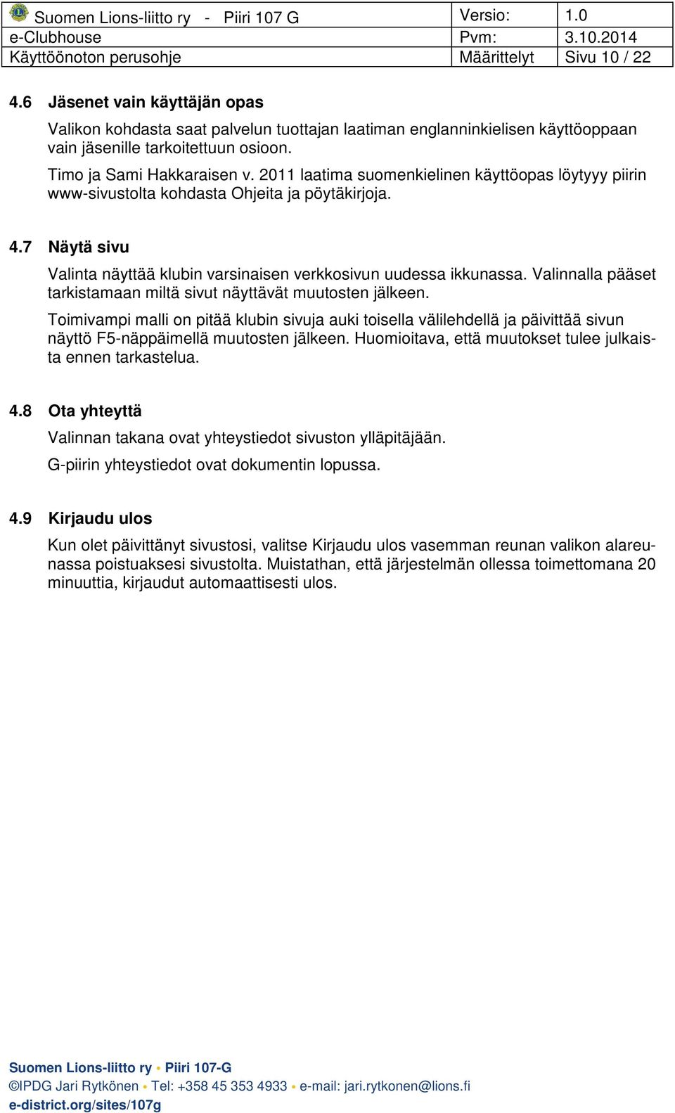 7 Näytä sivu Valinta näyttää klubin varsinaisen verkkosivun uudessa ikkunassa. Valinnalla pääset tarkistamaan miltä sivut näyttävät muutosten jälkeen.