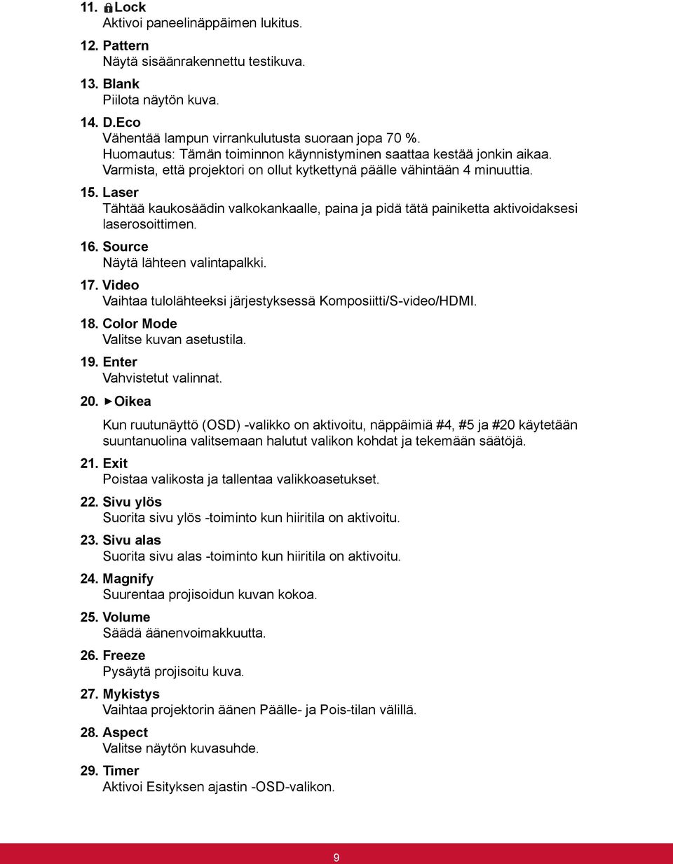 Laser Tähtää kaukosäädin valkokankaalle, paina ja pidä tätä painiketta aktivoidaksesi laserosoittimen. 16. Source Näytä lähteen valintapalkki. 17.