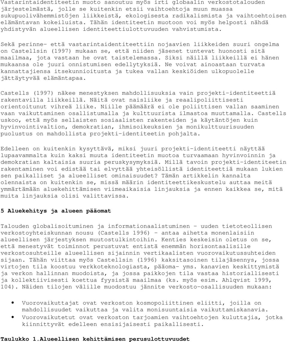 Sekä perinne- että vastarintaidentiteettiin nojaavien liikkeiden suuri ongelma on Castellsin (1997) mukaan se, että niiden jäsenet tuntevat huonosti sitä maailmaa, jota vastaan he ovat taistelemassa.